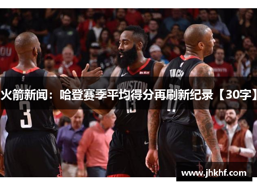 火箭新闻：哈登赛季平均得分再刷新纪录【30字】