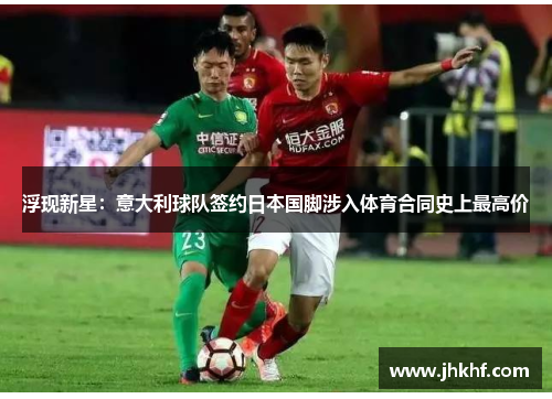 浮现新星：意大利球队签约日本国脚涉入体育合同史上最高价